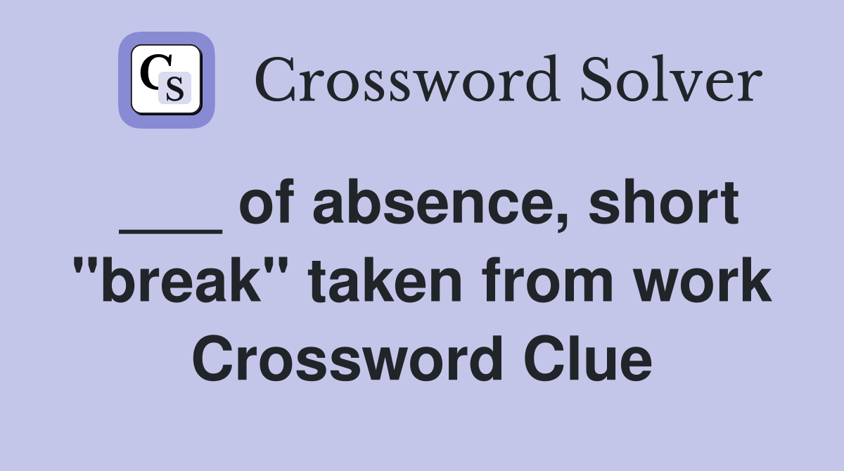 of absence, short "break" taken from work Crossword Clue Answers